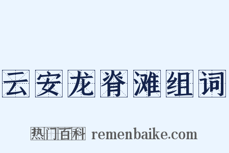 云安龙脊滩组词是什么意思的图片